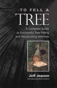 TO FELL A TREE: A Complete Guide to Successful Tree Felling and Woodcutting Methods